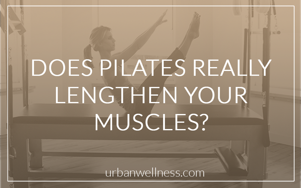Does Pilates Really Lengthen Your Muscles? Urban Wellness